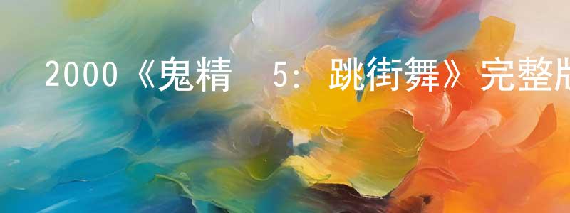 鮑國強發布2000《鬼精靈5：跳街舞》完整版電影/在線觀看/百度云-美劇天堂